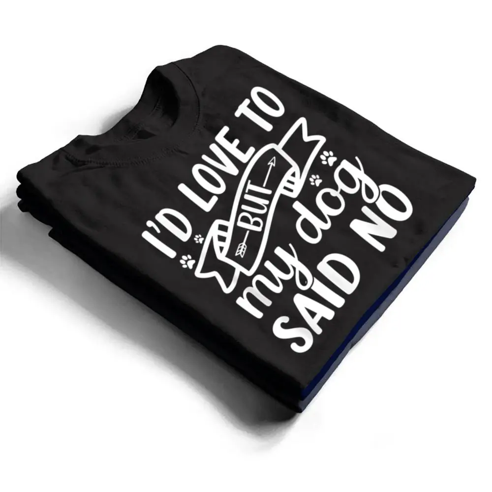 Id-Love-To-But-My-Dog-Said-No-T-Shirt-1 I'd Love To But My Dog Said No T Shirt