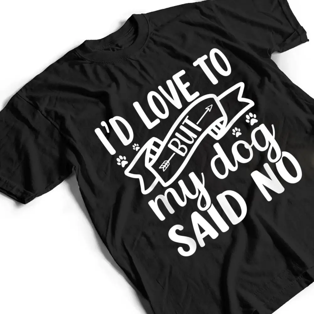 Id-Love-To-But-My-Dog-Said-No-T-Shirt-2 I'd Love To But My Dog Said No T Shirt