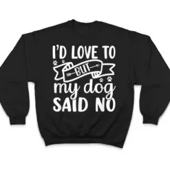 I'd Love To But My Dog Said No T Shirt I'd Love To But My Dog Said No T Shirt