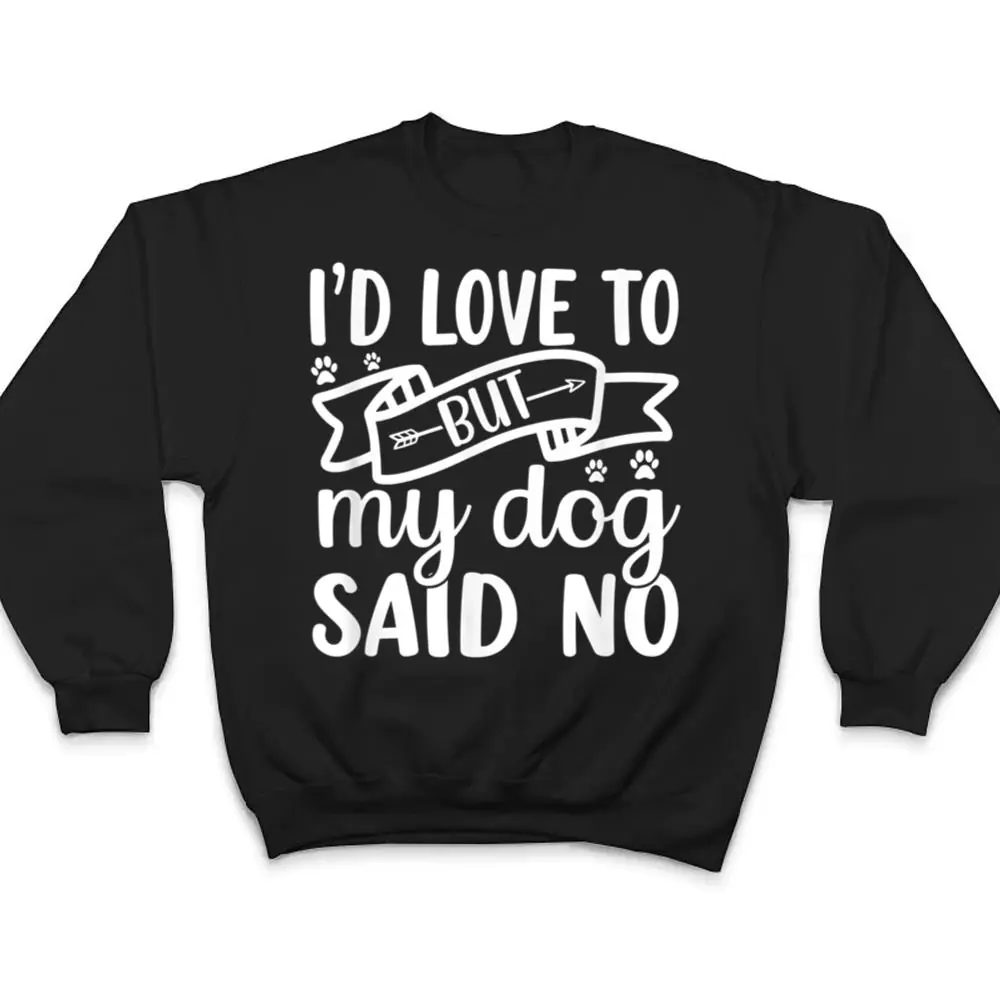 Id-Love-To-But-My-Dog-Said-No-T-Shirt-4 I'd Love To But My Dog Said No T Shirt