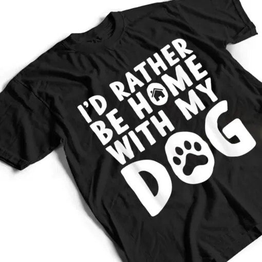 I'd Rather be Home with my Dog I Love Dogs T Shirt