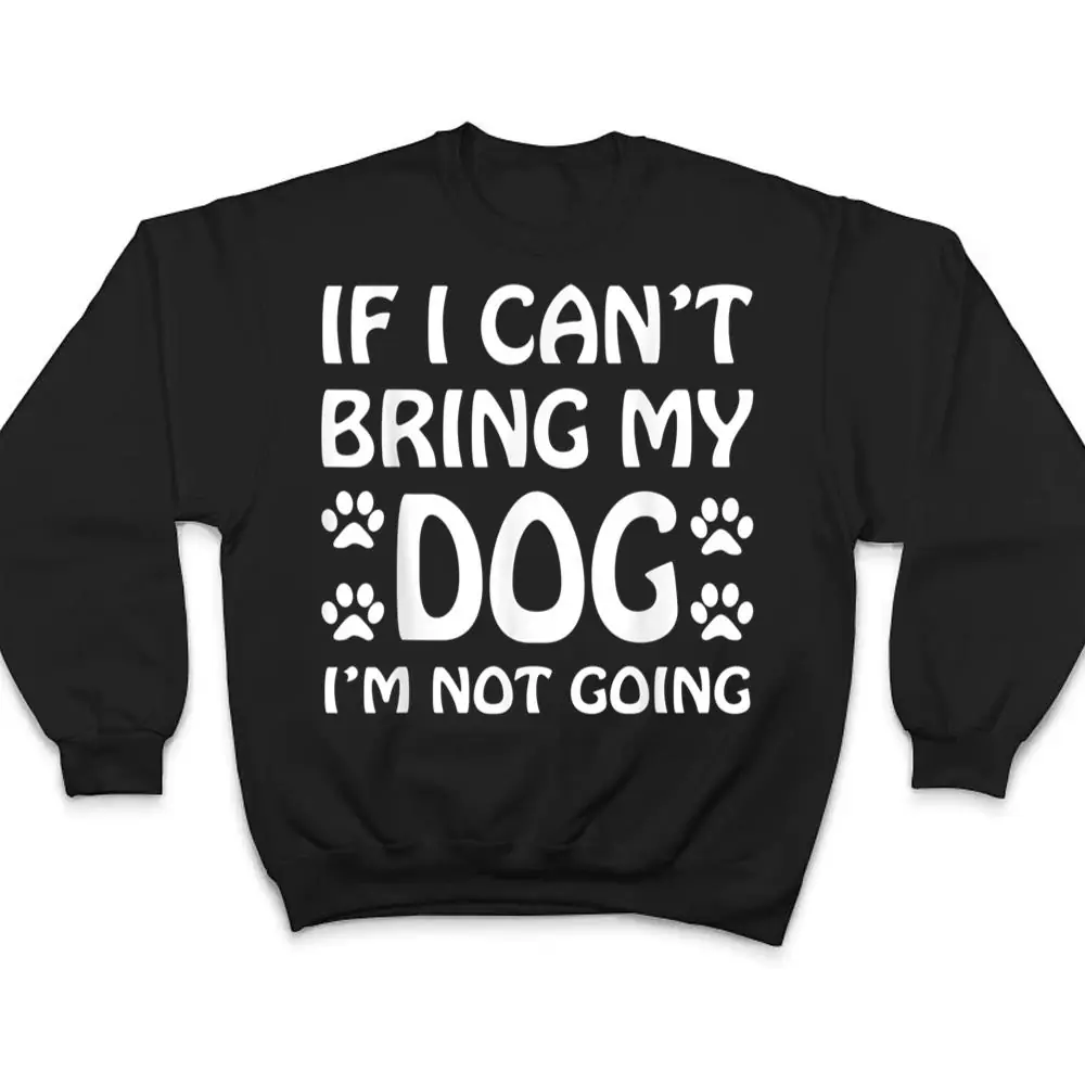 If-I-Cant-Bring-My-Dog-Im-Not-Going-Dogs-Lover-T-Shirt-4 If I Can't Bring My Dog I'm Not Going Dogs Lover T Shirt