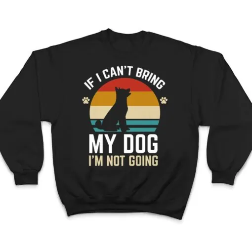 If I Can't Bring My Dog I'm Not Going Funny Dog Owner Gifts T Shirt