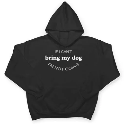 If I Can't Bring My Dog I'm Not Going T Shirt