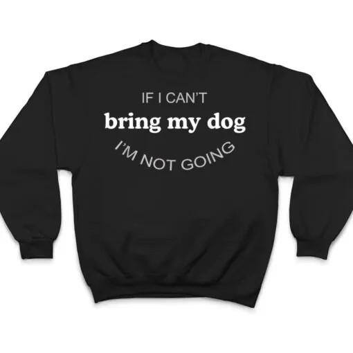 If I Can't Bring My Dog I'm Not Going T Shirt