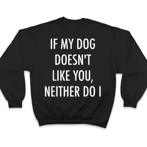 If My Dog Doesn't Like You Neither Do I T Shirt