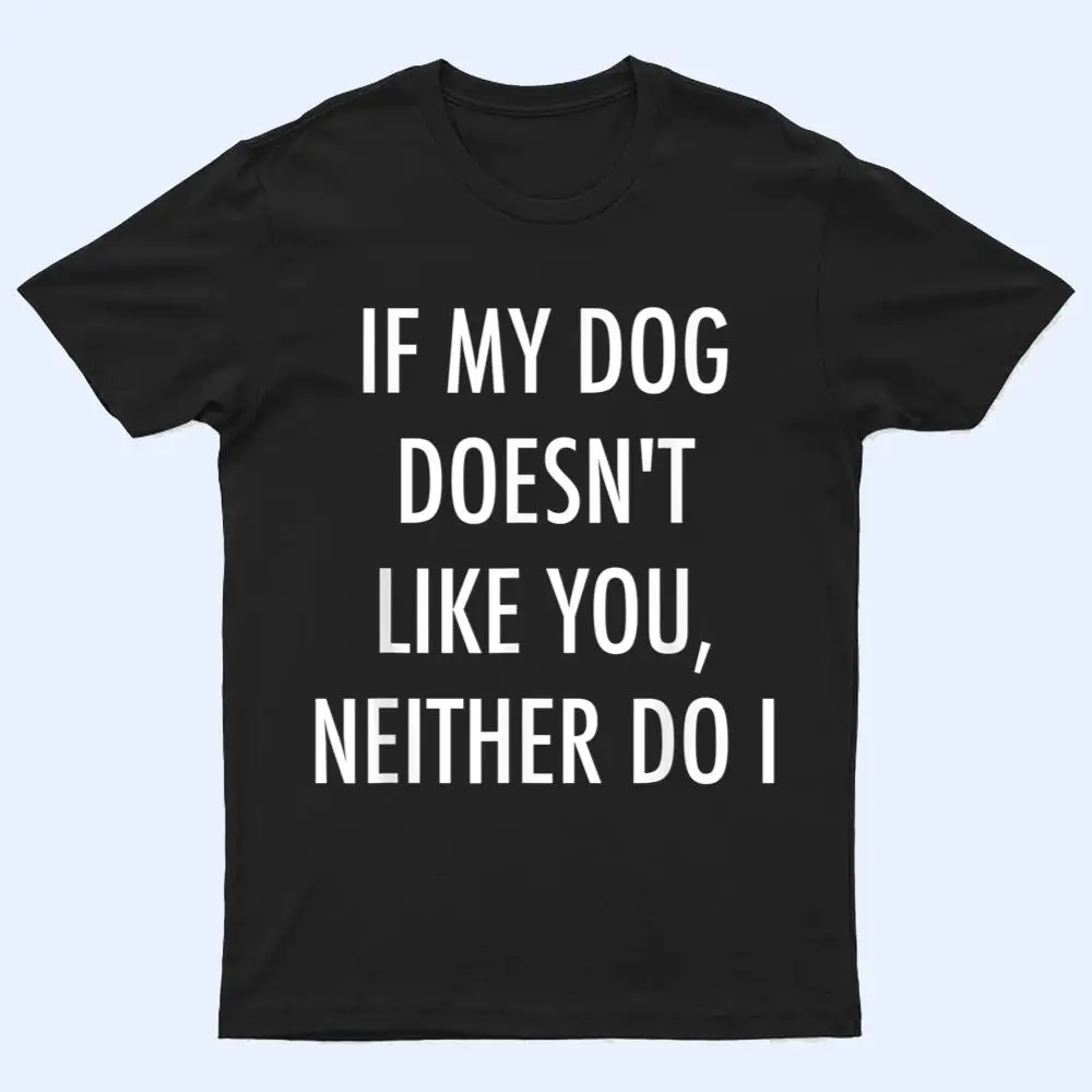 If My Dog Doesn't Like You Neither Do I T Shirt If My Dog Doesn't Like You Neither Do I T Shirt