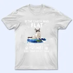 If The Earth Was Flat Cats Would Have Pushed Everything Off T Shirt