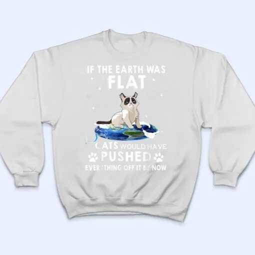 If The Earth Was Flat Cats Would Have Pushed Everything Off T Shirt