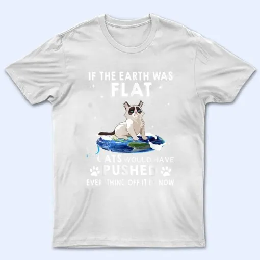 If The Earth Was Flat Cats Would Have Pushed Everything Off T Shirt