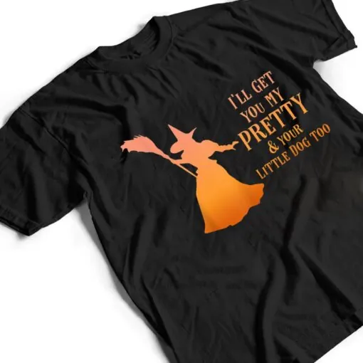 I'll Get You My Pretty & Your Little Dog Too Halloween Witch T Shirt