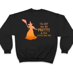 I'll Get You My Pretty & Your Little Dog Too Halloween Witch T Shirt I'll Get You My Pretty & Your Little Dog Too Halloween Witch T Shirt