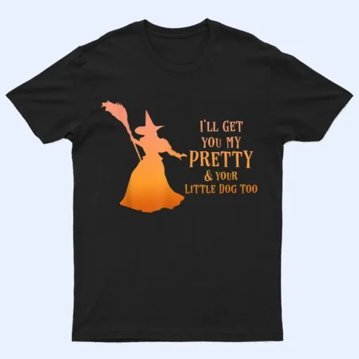 I'll Get You My Pretty & Your Little Dog Too Halloween Witch T Shirt