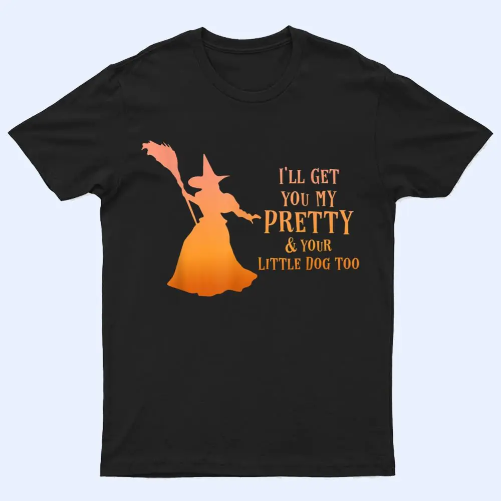 I'll Get You My Pretty & Your Little Dog Too Halloween Witch T Shirt I'll Get You My Pretty & Your Little Dog Too Halloween Witch T Shirt