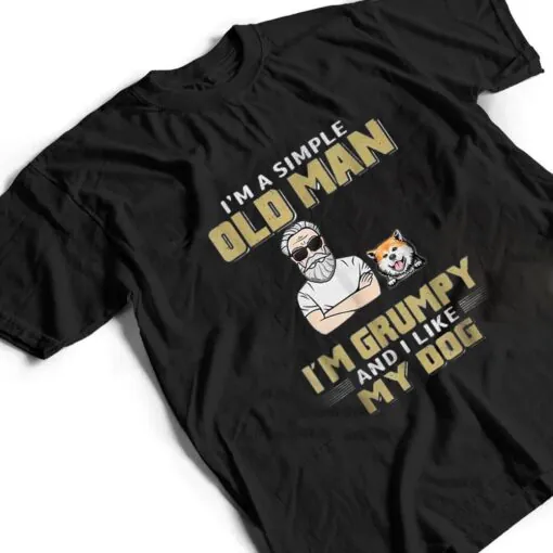 I'm A Simple Old Man I'm Grumpy And I Like My Dog T Shirt