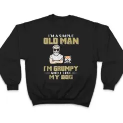 I'm A Simple Old Man I'm Grumpy And I Like My Dog T Shirt I'm A Simple Old Man I'm Grumpy And I Like My Dog T Shirt