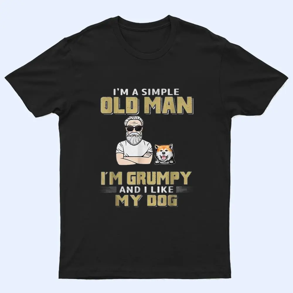 I'm A Simple Old Man I'm Grumpy And I Like My Dog T Shirt I'm A Simple Old Man I'm Grumpy And I Like My Dog T Shirt