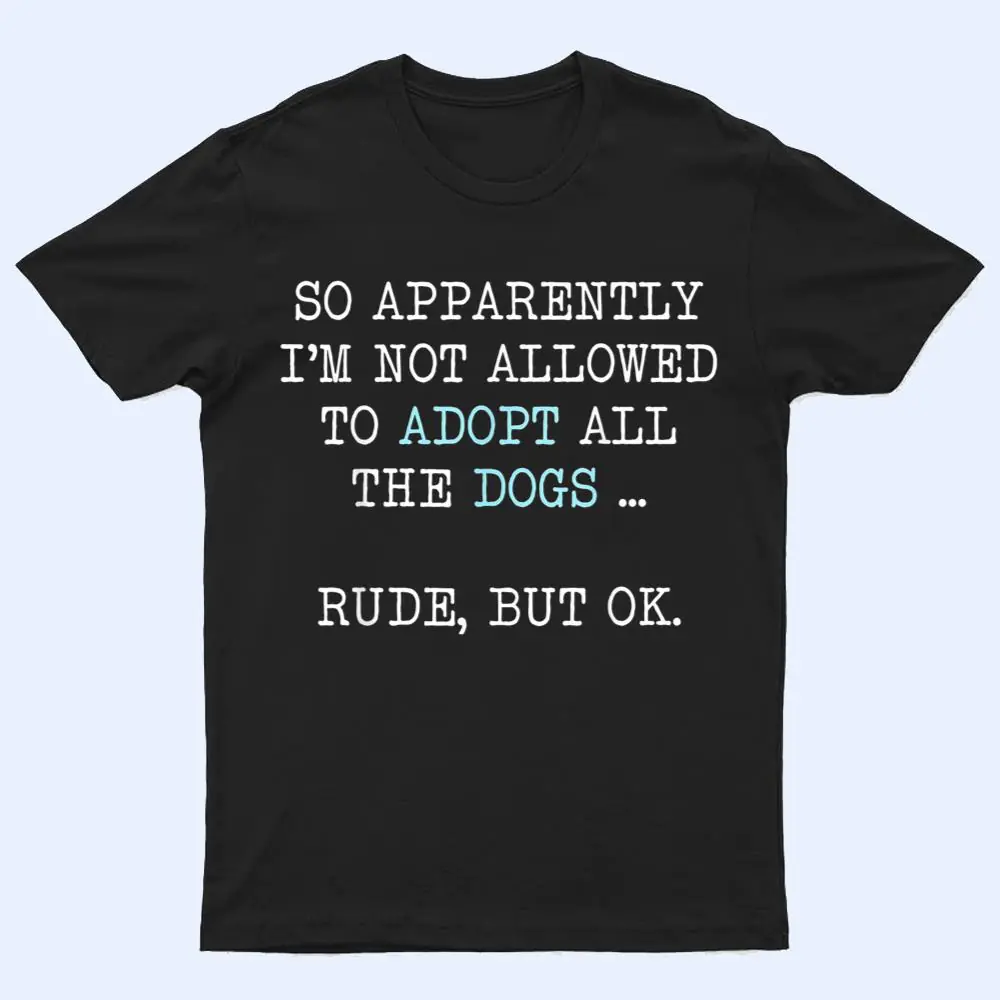 I'm Not Allowed To Adopt All The Dogs Rude But OK T Shirt I'm Not Allowed To Adopt All The Dogs Rude But OK T Shirt