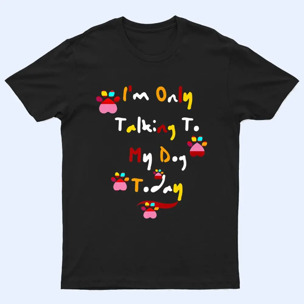 I'm Only Talking To My Cat Today Dog Lover Ver 1 T Shirt I'm Only Talking To My Cat Today Dog Lover Ver 1 T Shirt