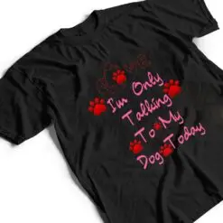 I'm Only Talking To My Cat Today Dog Lover Ver 3 T Shirt I'm Only Talking To My Cat Today Dog Lover Ver 3 T Shirt