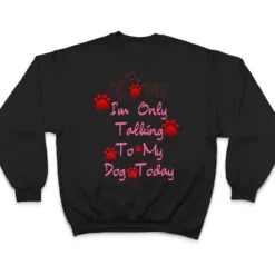 I'm Only Talking To My Cat Today Dog Lover Ver 3 T Shirt I'm Only Talking To My Cat Today Dog Lover Ver 3 T Shirt