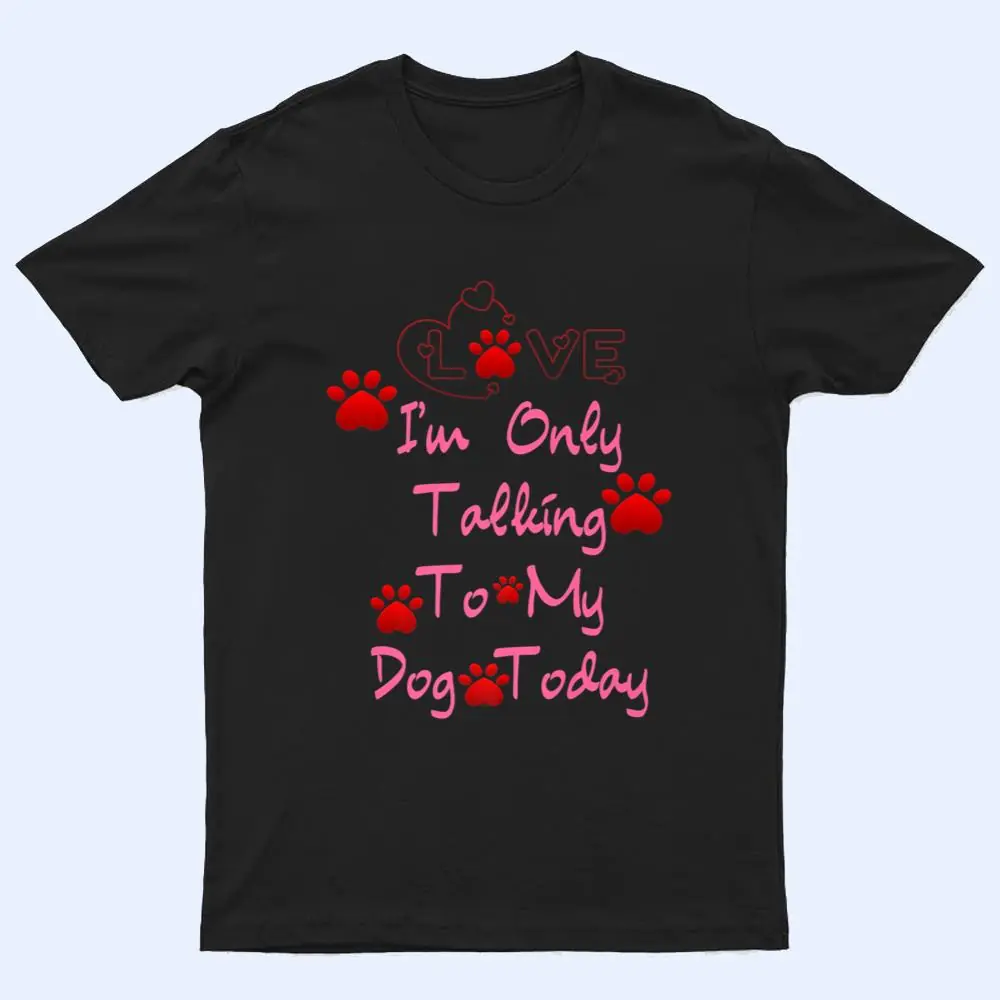 I'm Only Talking To My Cat Today Dog Lover Ver 3 T Shirt I'm Only Talking To My Cat Today Dog Lover Ver 3 T Shirt