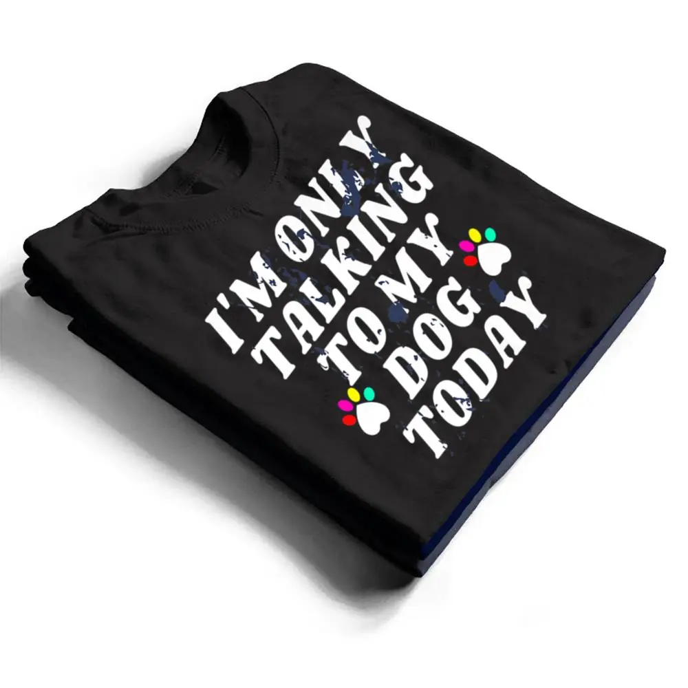 Im-Only-Talking-To-My-Cat-Today-Dog-Lover-Ver-4-T-Shirt-1 I'm Only Talking To My Cat Today Dog Lover Ver 4 T Shirt