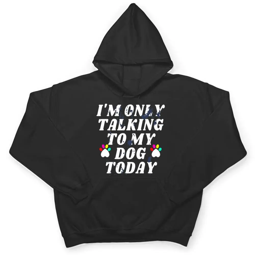 Im-Only-Talking-To-My-Cat-Today-Dog-Lover-Ver-4-T-Shirt-3 I'm Only Talking To My Cat Today Dog Lover Ver 4 T Shirt