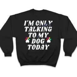 I'm Only Talking To My Cat Today Dog Lover Ver 4 T Shirt I'm Only Talking To My Cat Today Dog Lover Ver 4 T Shirt