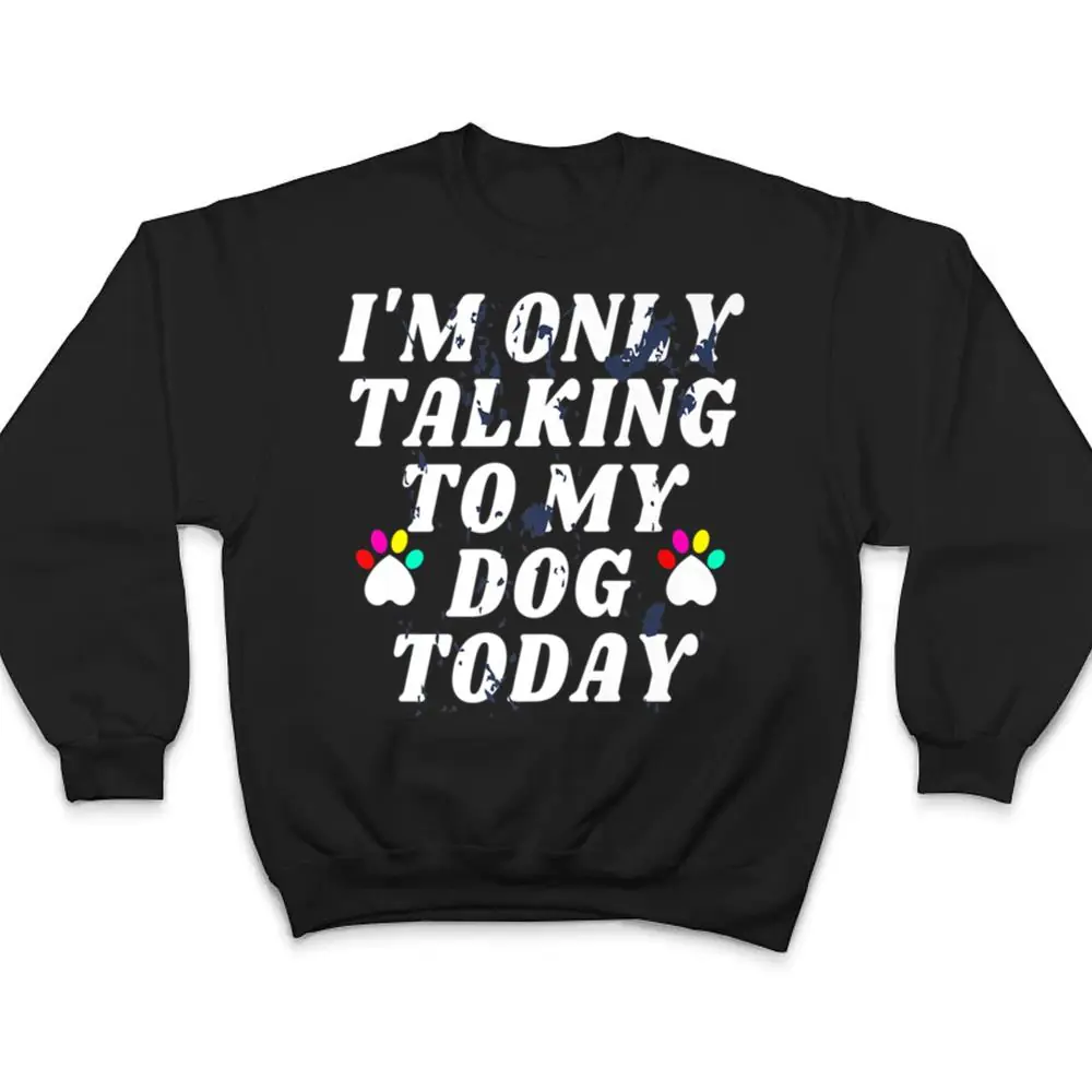 Im-Only-Talking-To-My-Cat-Today-Dog-Lover-Ver-4-T-Shirt-4 I'm Only Talking To My Cat Today Dog Lover Ver 4 T Shirt