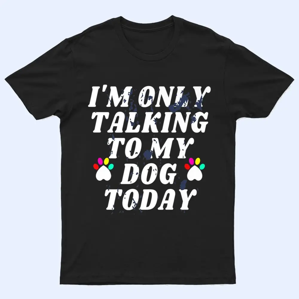 I'm Only Talking To My Cat Today Dog Lover Ver 4 T Shirt I'm Only Talking To My Cat Today Dog Lover Ver 4 T Shirt