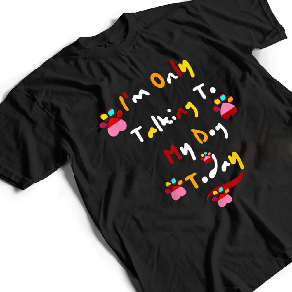 Im-Only-Talking-To-My-Cat-Today-Dog-Lover-Ver-5-T-Shirt-2 I'm Only Talking To My Cat Today Dog Lover Ver 5 T Shirt