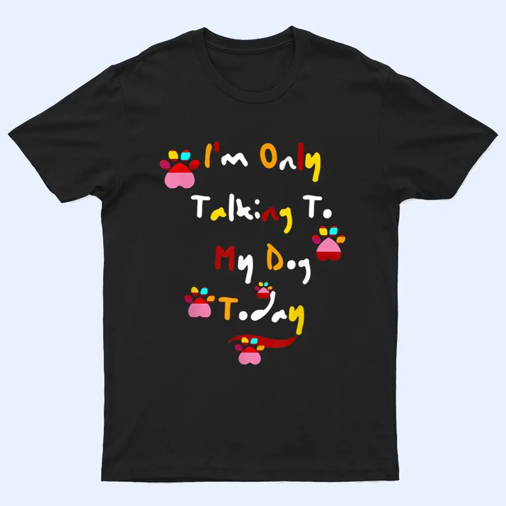 I'm Only Talking To My Cat Today Dog Lover Ver 5 T Shirt I'm Only Talking To My Cat Today Dog Lover Ver 5 T Shirt