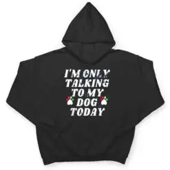 I'm Only Talking To My Cat Today Dog Lover_4 T Shirt I'm Only Talking To My Cat Today Dog Lover_4 T Shirt