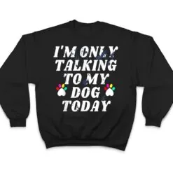 I'm Only Talking To My Cat Today Dog Lover_4 T Shirt I'm Only Talking To My Cat Today Dog Lover_4 T Shirt