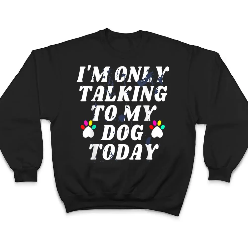 Im-Only-Talking-To-My-Cat-Today-Dog-Lover_4-T-Shirt-4 I'm Only Talking To My Cat Today Dog Lover_4 T Shirt