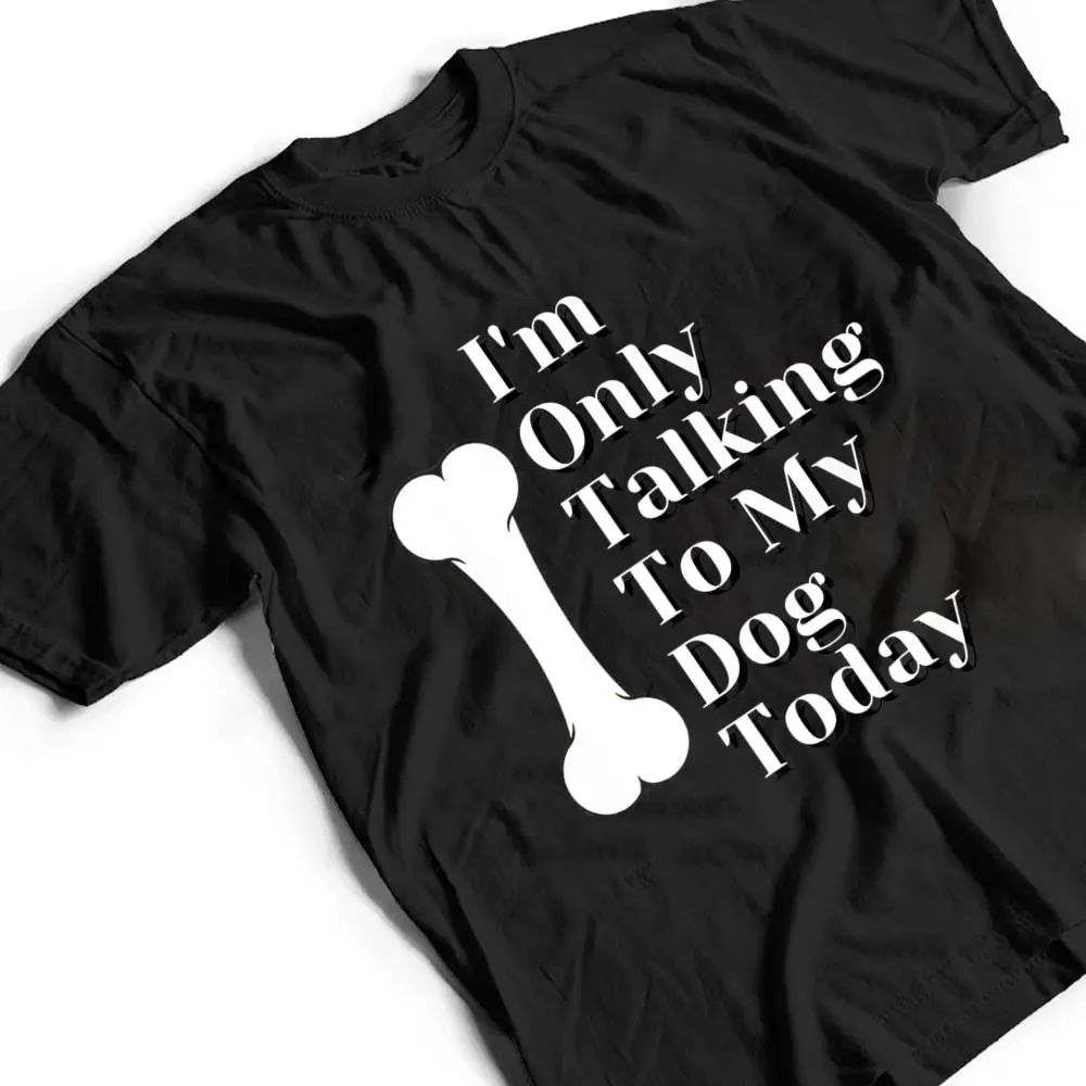 Im-Only-Talking-To-My-Dog-Today-Dog-Lover-Ver-1-T-Shirt-2 I'm Only Talking To My Dog Today Dog Lover Ver 1 T Shirt