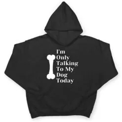 I'm Only Talking To My Dog Today Dog Lover Ver 1 T Shirt I'm Only Talking To My Dog Today Dog Lover Ver 1 T Shirt