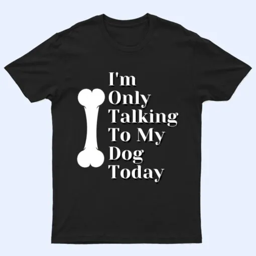 I'm Only Talking To My Dog Today Dog Lover Ver 1 T Shirt