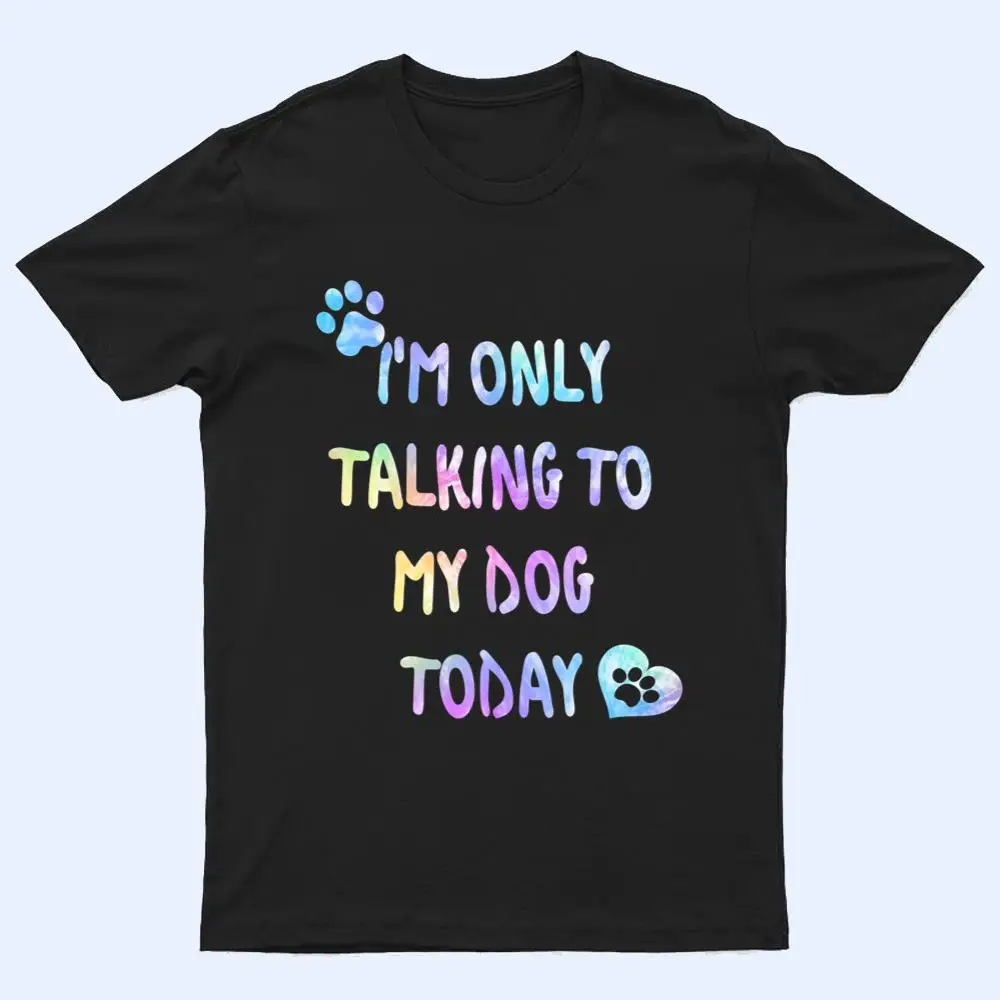 I'm Only Talking To My Dog Today - Dog Lover Ver 1 T Shirt I'm Only Talking To My Dog Today - Dog Lover Ver 1 T Shirt