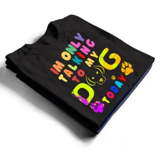 I'm Only Talking To My Dog Today - Dog Lover Ver 2 T Shirt