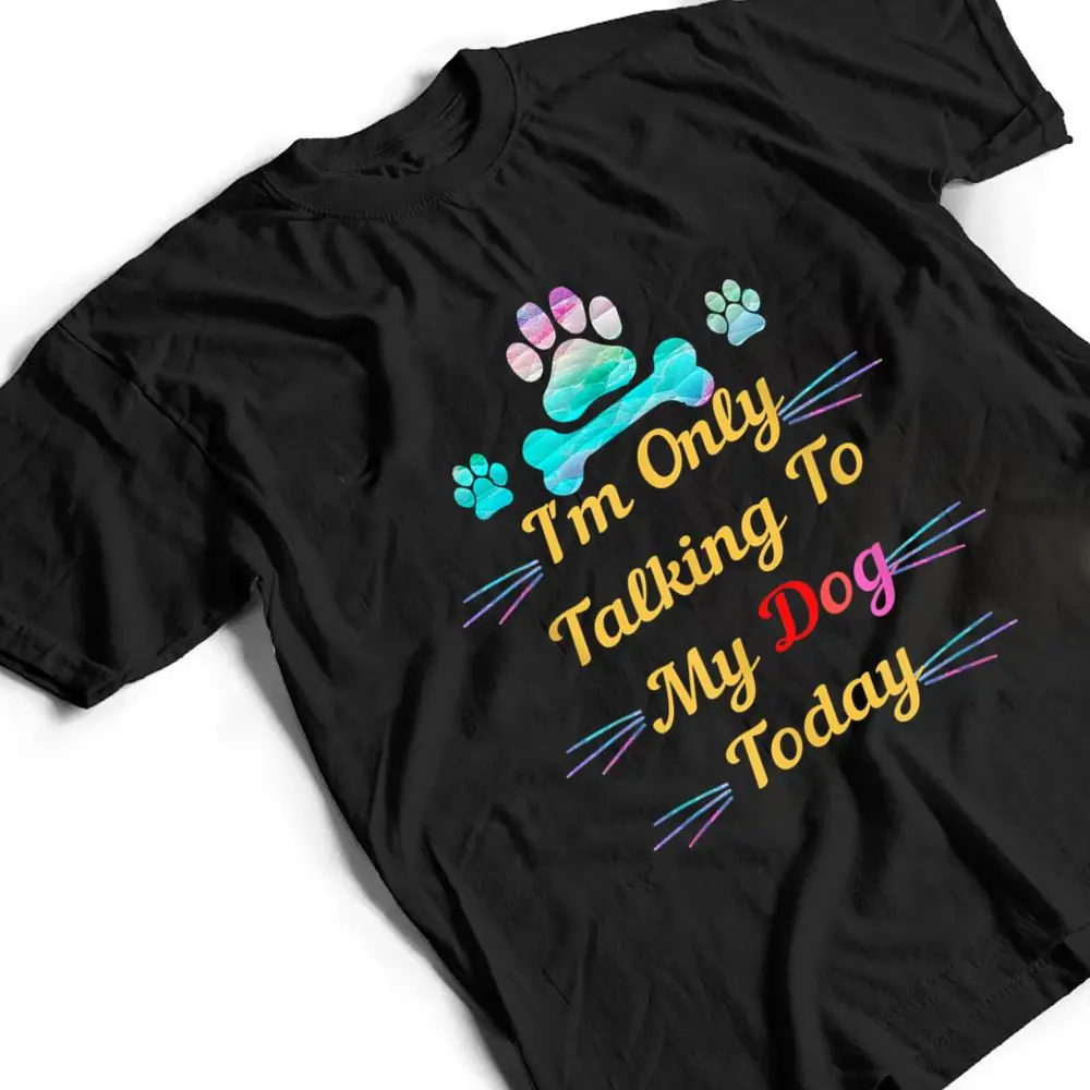 Im-Only-Talking-To-My-Dog-Today-Dog-Lover-Ver-2-T-Shirt-2 I'm Only Talking To My Dog Today Dog Lover Ver 2 T Shirt