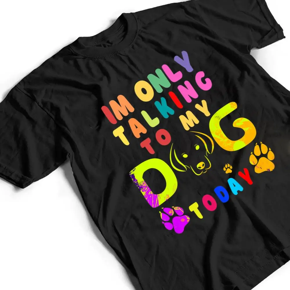 Im-Only-Talking-To-My-Dog-Today-Dog-Lover-Ver-2-T-Shirt-2 I'm Only Talking To My Dog Today - Dog Lover Ver 2 T Shirt