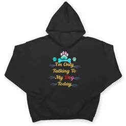 I'm Only Talking To My Dog Today Dog Lover Ver 2 T Shirt I'm Only Talking To My Dog Today Dog Lover Ver 2 T Shirt