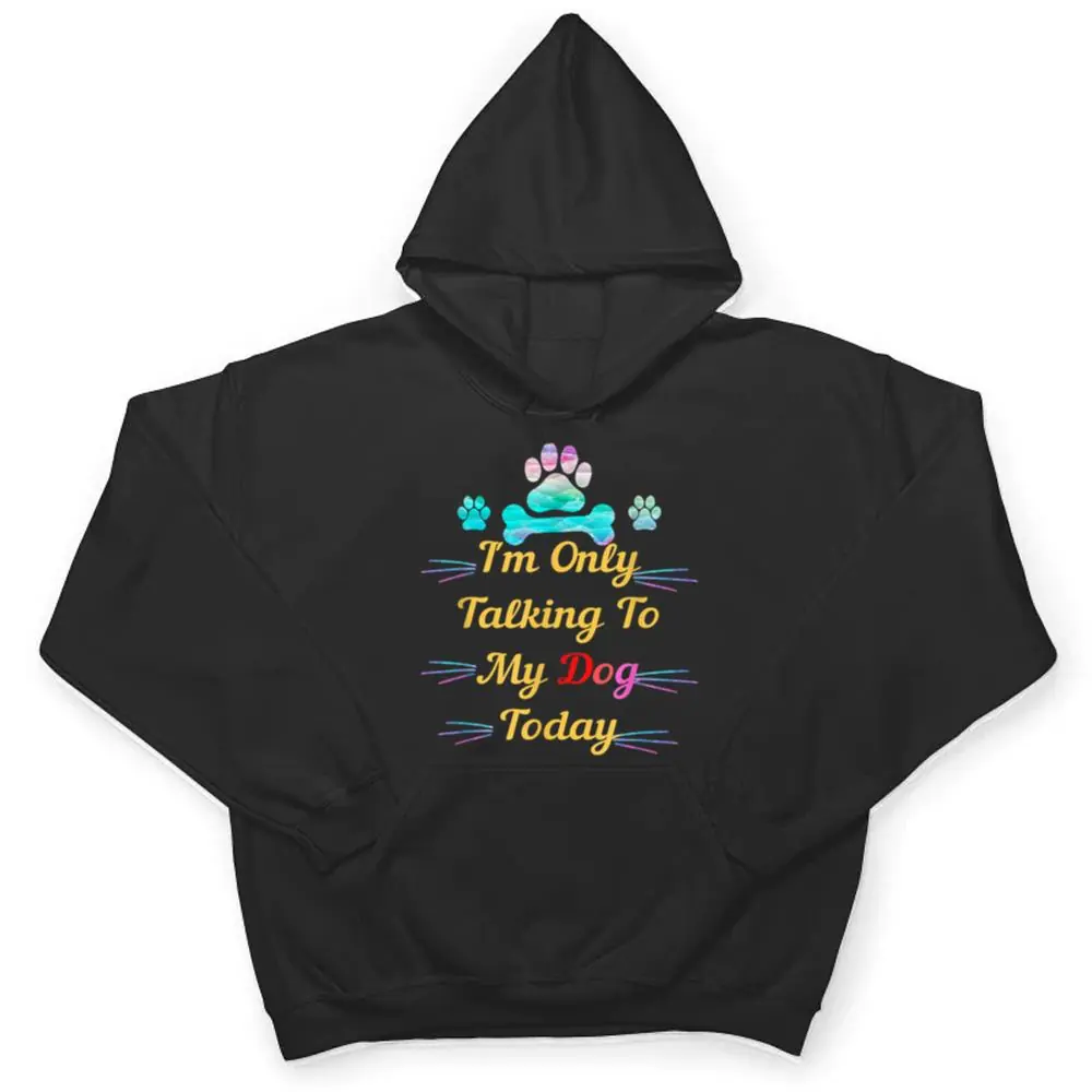 Im-Only-Talking-To-My-Dog-Today-Dog-Lover-Ver-2-T-Shirt-3 I'm Only Talking To My Dog Today Dog Lover Ver 2 T Shirt