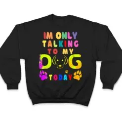 I'm Only Talking To My Dog Today - Dog Lover Ver 2 T Shirt I'm Only Talking To My Dog Today - Dog Lover Ver 2 T Shirt