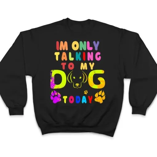 I'm Only Talking To My Dog Today - Dog Lover Ver 2 T Shirt