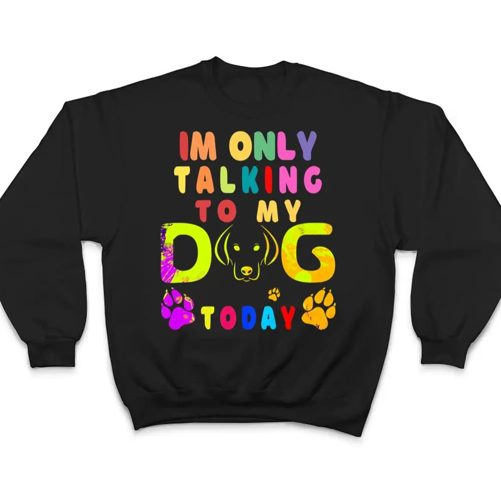 Im-Only-Talking-To-My-Dog-Today-Dog-Lover-Ver-2-T-Shirt-4 I'm Only Talking To My Dog Today - Dog Lover Ver 2 T Shirt