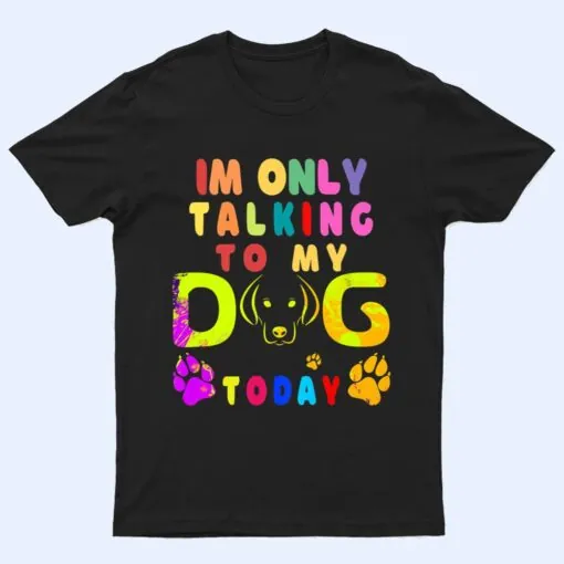 I'm Only Talking To My Dog Today - Dog Lover Ver 2 T Shirt