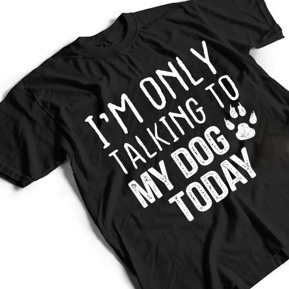 Im-Only-Talking-To-My-Dog-Today-Dog-Lover-Ver-3-T-Shirt-2 I'm Only Talking To My Dog Today - Dog Lover Ver 3 T Shirt